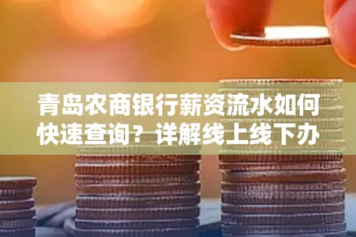青岛农商银行薪资流水如何快速查询？详解线上线下办理攻略