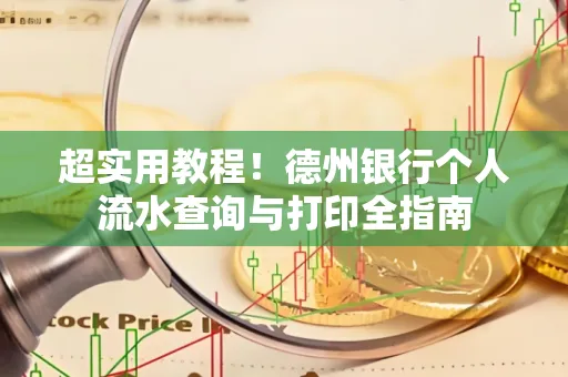 超实用教程！德州银行个人流水查询与打印全指南