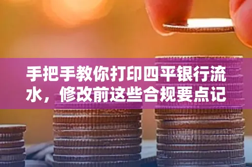 手把手教你打印四平银行流水，修改前这些合规要点记牢