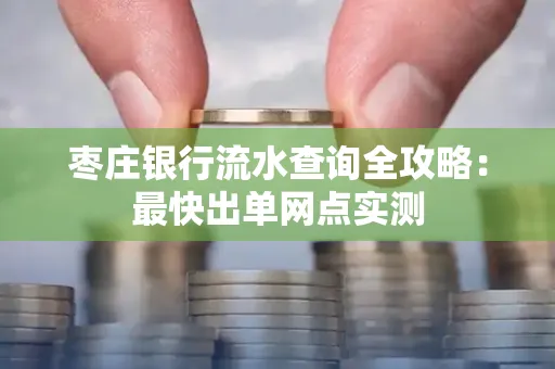 枣庄银行流水查询全攻略：最快出单网点实测