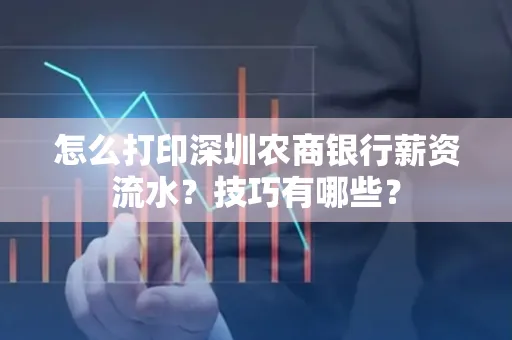 怎么打印深圳农商银行薪资流水？技巧有哪些？