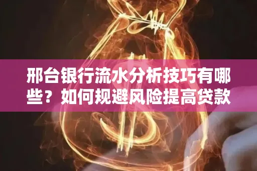 邢台银行流水分析技巧有哪些？如何规避风险提高贷款成功率？