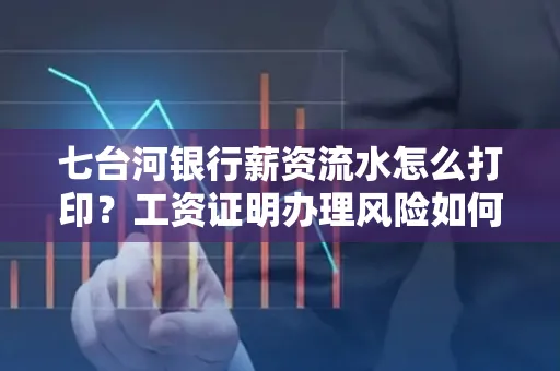 七台河银行薪资流水怎么打印?工资证明办理风险如何规避?