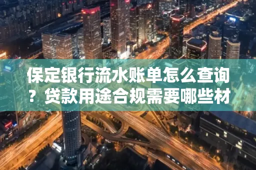 保定银行流水账单怎么查询?贷款用途合规需要哪些材料?