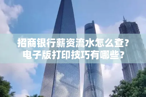 招商银行薪资流水怎么查？电子版打印技巧有哪些？
