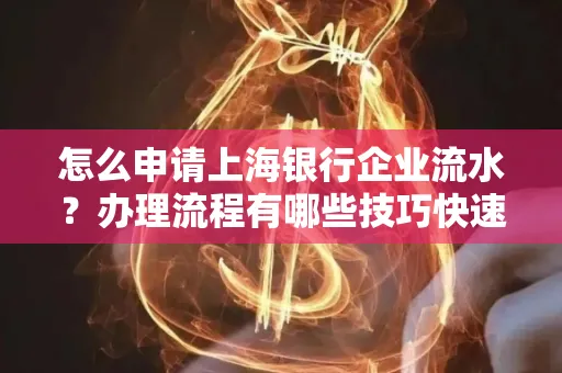 怎么申请上海银行企业流水？办理流程有哪些技巧快速获批